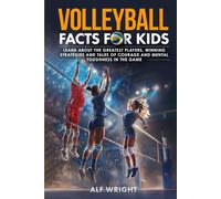 Volleyball Facts for Kids: Learn About the Greatest Players, Winning Strategies and Tales of Courage and Mental Toughness in the Game (Facts for Kids by Alf Wright)