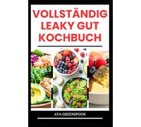 VOLLSTÄNDIG LEAKY GUT KOCHBUCH: Nahrhafte Rezepte für eine gesunde Verdauung