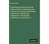 Vollständiges Handbuch über die Wärme und ihre Anwendung in den Künsten und Gewerben für Physiker, Berg, Hütten, Fabriken und BauIngenieure, Mechaniker, Fabrikanten, Landwirthe etc. 3