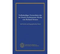 Vollständiges Verzeichnis der im Druck erschienenen Werke von Richard Strauss: mit Porträt und biographischen Daten