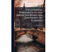Vollständiges Wörterbuch Zu Dem Abrisse Der Römischen Geschichte Des Eutropius
