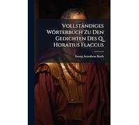 Vollständiges Wörterbuch Zu Den Gedichten Des Q. Horatius Flaccus