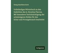 Vollständiges Wörterbuch zu den Gedichten des Q. Horatius Flaccus. Mit besonderer berücksichtigung der schwierigeren Stellen für den Schul-und Privatgebrauch bearbeitet