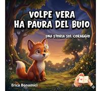 VOLPE VERA HA PAURA DEL BUIO: Una storia sul coraggio (Le storie del Bosco Sereno)