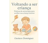 Voltando a ser criança: Práticas de arteterapia para acolher sua criança interior (A arte de voltar para casa)