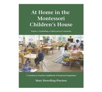 Volume 1: Establishing a Child-Centered Community: A Teacher-to-Teacher Guidebook of Practical Inspiration (At Home in the Montessori Children's House)