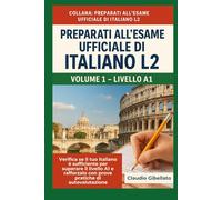 Volume 1 - Livello A1: Verifica se il tuo italiano è sufficiente per superare il livello A1 e rafforzalo con prove pratiche di autovalutazione. (Preparati all’Esame Ufficiale di Italiano L2)