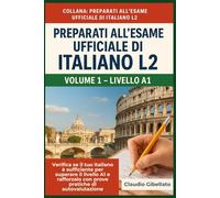 Volume 1 - Livello A1: Verifica se il tuo italiano è sufficiente per superare il livello A1 e rafforzalo con prove pratiche di autovalutazione. (Preparati all’Esame Ufficiale di Italiano L2)