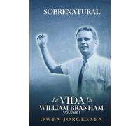 Volume 1 : SOBRENATURAL La Vida de William Branham: Libro 1 (1909 - 1933) (Spanish 4 Volume Edition : SOBRENATURAL La Vida de William Branham)