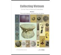 Volume 1: The Ancient, Dynastic, and Colonial Eras at a Glance (Collecting Vietnam: On the Trail of Historical Collectibles)