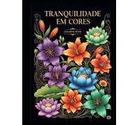 Volume 1 - Tranquilidade em Cores: Flores delicadas e frases acolhedoras Para acalmar a mente e trazer leveza (Entre linhas e respiros)