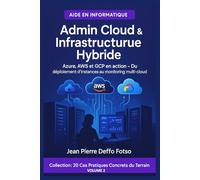 Volume 2 - Admin Cloud & Infrastructure Hybride : 20 Cas Pratiques du Terrain: Azure, AWS et GCP en action - Du déploiement d’instances au monitoring multi-cloud.