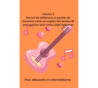 Volume 2 - Recueil de tablatures et paroles de chansons cultes en anglais des années 80 pour Guitare: Pour Débutants et intermédiaires avec notes anglo-saxonnes