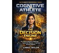 Volume 2: The Decision Engine: The 5-Minute Framework for Rapid Logic, Cognitive Bias Mitigation, and High-Velocity Executive Judgment. (THE COGNITIVE ATHLETE)