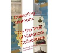 Volume 3: French Conquests in Indochina (Collecting Vietnam: On the Trail of Historical Collectibles)