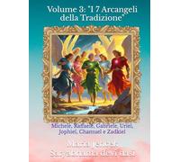 Volume 3: "I 7 Arcangeli della Tradizione": Michele, Raffaele, Gabriele, Uriel, Jophiel, Chamuel e Zadkiel (Collana libri Angeli ed Arcangeli)