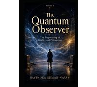Volume 4: The Quantum Observer: The Engineering of Reality and Perception (The Architect’s Codex: The Complete 4-Volume Series Engineering a Life of ... Reality, from First Principles to Quantum)