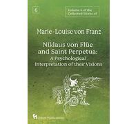 Volume 6 of the Collected Works of Marie-Louise von Franz: Niklaus Von Flüe And Saint Perpetua: A Psychological Interpretation of Their Visions