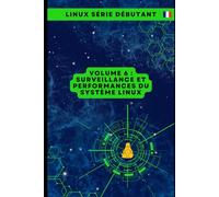 Volume 6 : Surveillance et Performances du Système Linux (Série de Livres pour Débutants en Linux : Maîtriser les Essentiels de A à Z)