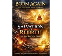 Volume I: Salvation vs Rebirth: Why Being Saved Is Not Enough: 2 (BORN AGAIN - THE KINGDOM DESIGN SERIES)