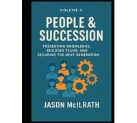 Volume II: People & Succession: Preserving Knowledge, Building Teams, and Securing the Next Generation (Foundations of the Future: The Maintenance Evolution Series)