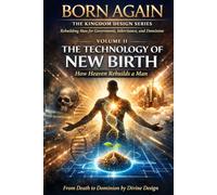 VOLUME II - The Technology Of New Birth: How Heaven Rebuilds a Man (BORN AGAIN - THE KINGDOM DESIGN SERIES)