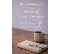 Volume II Vector of Consciousness: Part I: Pressure Test (The Veil of Becoming)