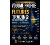 VOLUME PROFILE FOR FUTURES TRADING: INSTITUTIONAL MARKET ANALYSIS: Read futures markets like institutions do by understanding where real volume, ... Risk, and Building Professional Marke)