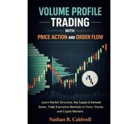 VOLUME PROFILE TRADING WITH PRICE ACTION AND ORDER FLOW: Learn Market Structure, Key Supply & Demand Zones, Trade Execution Methods in Forex, Stocks, and Crypto Markets