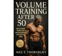 Volume Training After 50: Intelligent Workload Programming for Mature Men: Build Sustainable Strength, Recovery, and Longevity Through Intelligent ... Training for Men in Their 40s, 50s, and 60s)