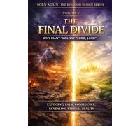 VOLUME V - The Final Divide: Why Many Will Say “Lord, Lord” (BORN AGAIN - THE KINGDOM DESIGN SERIES)
