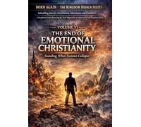 VOLUME VI - The End of Emotional Christianity: 6 (Born Again - The Kingdom Design)