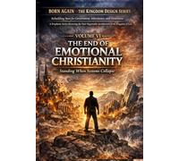 VOLUME VI - The End of Emotional Christianity: Standing When Systems Collapse (BORN AGAIN - THE KINGDOM DESIGN SERIES)