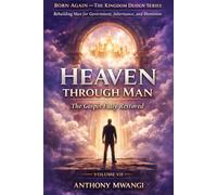VOLUME VII - Heaven Through Man: The Gospel Fully Restored: 6 (BORN AGAIN - THE KINGDOM DESIGN SERIES)