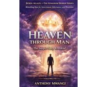 VOLUME VII - Heaven Through Man: The Gospel Fully Restored (BORN AGAIN - THE KINGDOM DESIGN SERIES)