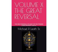 VOLUME X THE GREAT REVERSAL: THE GREAT REVERSAL VOLUME X OF THE PYRAMID CODEX Michael R. Leath Sr.
