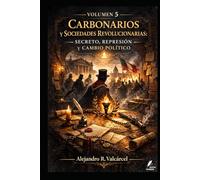 Volumen 5 - Carbonarios y sociedades revolucionarias: secreto, represión y cambio político (Biblioteca Historia del Poder)