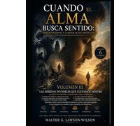 Volumen III - HERIDAS HUMANAS Y CAMINOS DE RECONSTRUCCION: Las heridas invisibles que llevamos dentro: Lo que no siempre vemos, pero nos gobierna (Cuando el alma busca sentido)