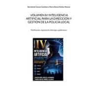 Volumen IV inteligencia artificial para la dirección y gestión de la Policía Local: Planificación, organización, liderazgo y gobernanza: 4 ... aplicada a la actuación de la Policía Local)