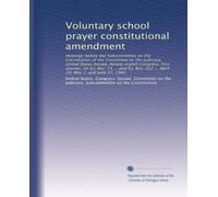 Voluntary school prayer constitutional amendment: Hearings before the Subcommittee on the Constitution of the Committee on the Judiciary, United ... 212 ... April 29, May 2, and June 27, 1983