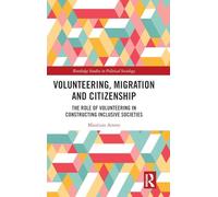 Volunteering, Migration and Citizenship: The Role of Volunteering in Constructing Inclusive Societies (Routledge Studies in Political Sociology)