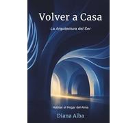 Volver a Casa: La Arquitectura del Ser: Habitar el Hogar del Alma