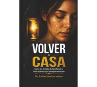VOLVER A CASA: Sanar las heridas de la infancia y darte el amor que siempre mereciste (Heridas que Aprendimos a Llamar Amor)