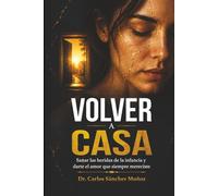 VOLVER A CASA: Sanar las heridas de la infancia y darte el amor que siempre mereciste (SERIE 1 Heridas que Aprendimos a Llamar Amor)