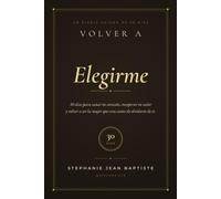 Volver a Elegirme: 30 días para sanar tu corazón, recuperar tu valor y volver a ser la mujer que eras antes de olvidarte de ti