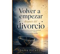 Volver a empezar después del divorcio: Cómo encontrar la sanación emocional y reconstruir la confianza incluso si te sientes perdido