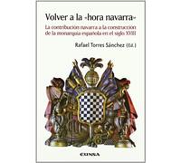 Volver a la "hora Navarra": la contribución Navarra a la construción de la monarquía española: La Contribucion Navarra a la Construccion de La Monarquia Espanola En El Siglo XVIII (Historia)