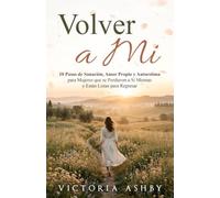 Volver a Mi: 10 Pasos de Sanación, Amor Propio y Autoestima para Mujeres que se Perdieron a Sí Mismas y Están Listas para Regresar | Me Olvide de Mi hasta que Me Acorde de Mi (Spanish Edition)