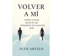 VOLVER A MI: Cómo sanar después de perderte en alguien más