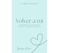 Volver a mí: Herramientas y ejercicios para fortalecer tu bienestar emocional